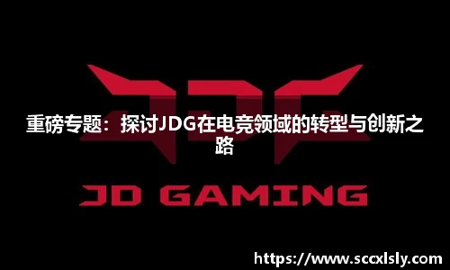 重磅专题：探讨JDG在电竞领域的转型与创新之路