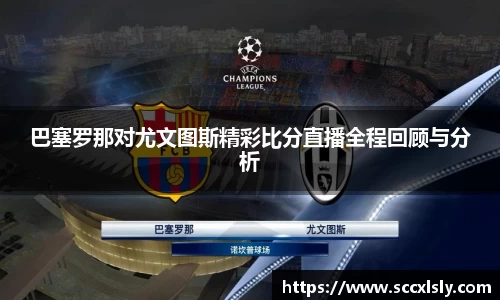 巴塞罗那对尤文图斯精彩比分直播全程回顾与分析