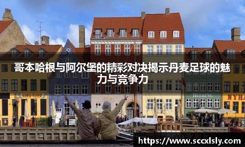 哥本哈根与阿尔堡的精彩对决揭示丹麦足球的魅力与竞争力