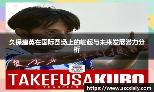 久保建英在国际赛场上的崛起与未来发展潜力分析