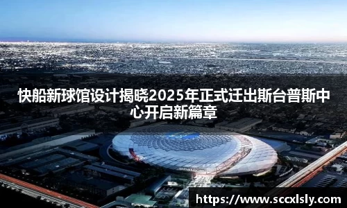 快船新球馆设计揭晓2025年正式迁出斯台普斯中心开启新篇章