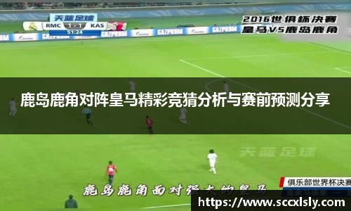 鹿岛鹿角对阵皇马精彩竞猜分析与赛前预测分享