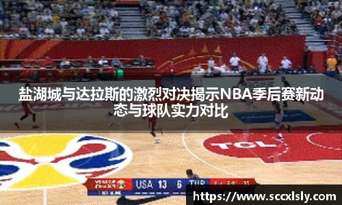 盐湖城与达拉斯的激烈对决揭示NBA季后赛新动态与球队实力对比
