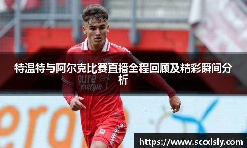 特温特与阿尔克比赛直播全程回顾及精彩瞬间分析
