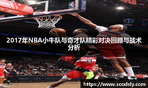 2017年NBA小牛队与奇才队精彩对决回顾与战术分析