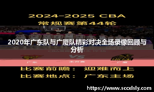2020年广东队与广厦队精彩对决全场录像回顾与分析