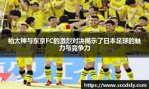 柏太神与东京FC的激烈对决揭示了日本足球的魅力与竞争力