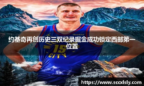 约基奇再创历史三双纪录掘金成功锁定西部第一位置