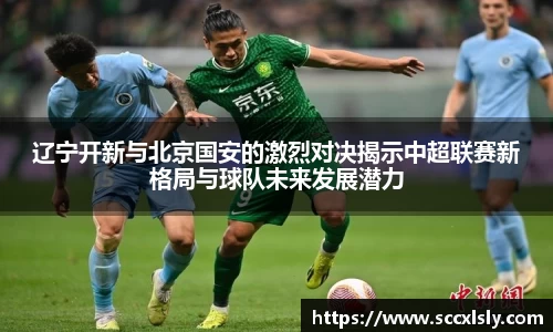 辽宁开新与北京国安的激烈对决揭示中超联赛新格局与球队未来发展潜力