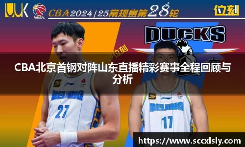 CBA北京首钢对阵山东直播精彩赛事全程回顾与分析