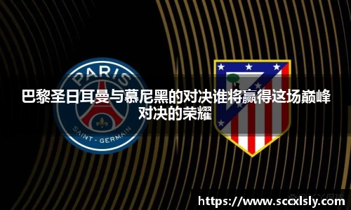 巴黎圣日耳曼与慕尼黑的对决谁将赢得这场巅峰对决的荣耀
