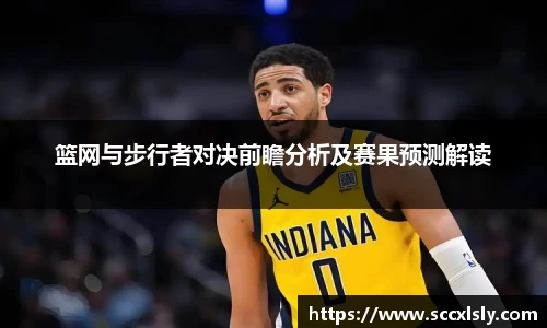 篮网与步行者对决前瞻分析及赛果预测解读