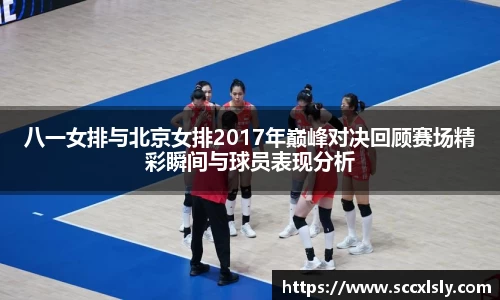 八一女排与北京女排2017年巅峰对决回顾赛场精彩瞬间与球员表现分析