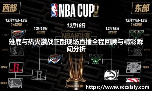 雄鹿与热火激战正酣现场直播全程回顾与精彩瞬间分析