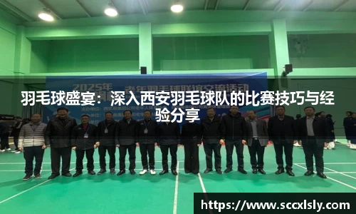 羽毛球盛宴：深入西安羽毛球队的比赛技巧与经验分享
