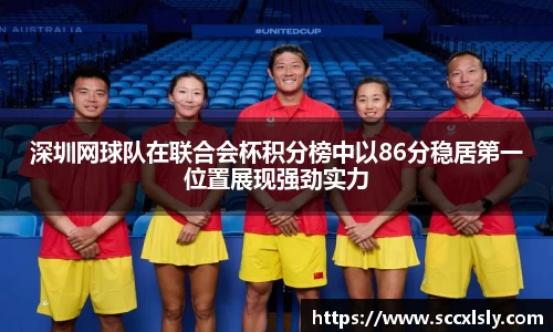 深圳网球队在联合会杯积分榜中以86分稳居第一位置展现强劲实力