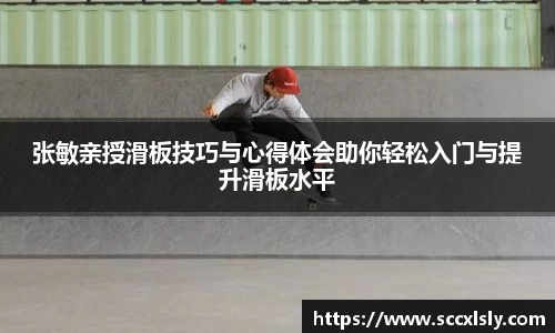 张敏亲授滑板技巧与心得体会助你轻松入门与提升滑板水平