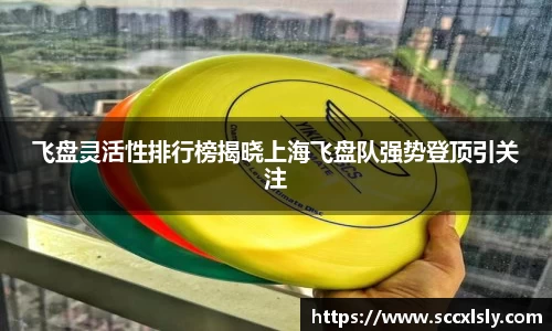 飞盘灵活性排行榜揭晓上海飞盘队强势登顶引关注