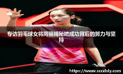 专访羽毛球女将周丽揭秘她成功背后的努力与坚持